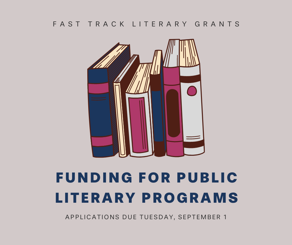 Fast Track Literary Grants. Funding for Public Literary Programs. Applications due September 1.
