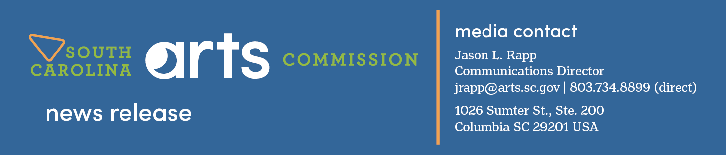 South Carolina Arts Commission News Release, Media Contact: Jason L. Rapp, Communications Director. jrapp@arts.sc.gov or 803.734.8899
