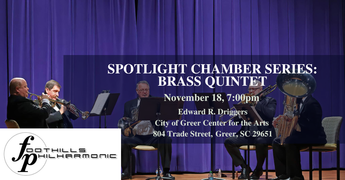 SPOTLIGHT CHAMBER SERIES: BRASS QUINTET November 18, 7:00pm Edward R. Driggers City of Greer Center for the Arts 804 Trade Street, Greer, SC 29651 FOOTHILLS PHILHARMONIC