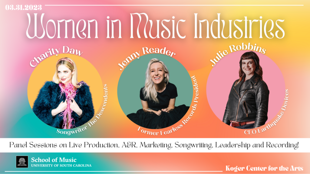 Pastel multicolor horizontal oriented graphic that reads 03/31/2023, Women In Music Industries and shows three panelists: Charity Daw, Jenny Reader, and Julie Robbins. It continues, "Panel Sessions on Live Production, A&R, Marketing, Songwriting, Leadership, and Recording! Koger Center for the Arts, University of South Carolina School of Music."