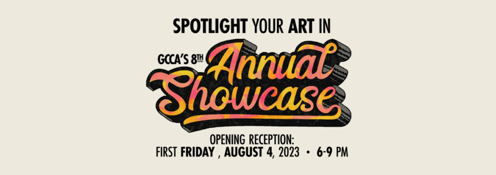 Header graphic that reads "Spotlight your art in GCCA's 8th Annual Showcase Opening Reception: First Friday, August 4, 2023, 6-9 p.m.