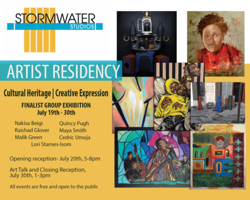 Graphic that reads "Stormwater Studios Artist Residency Cultural Heritage Creative Expression Finalist Group Exhibition July 19-30 with artists Nakisa Beigi, Raishad Glover, Malik Green, Quincy Pugh, Maya Smith, Cedric Umoja, and Lori Starnes-Isom. Opening reception July 20, 5-8 PM. Art Talk and Closing Reception July 30, 1-3 PM. All events free and open to the public."